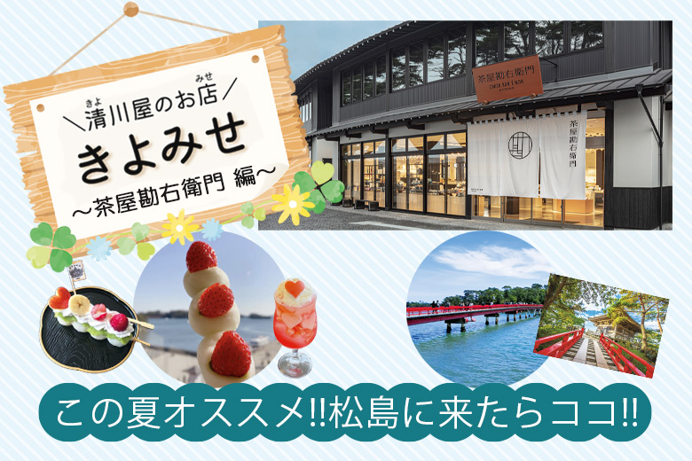 「きよみせ」この夏オススメ！松島に来たらココ！～茶屋勘右衛門 編～
